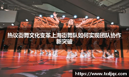 热议街舞文化变革上海街舞队如何实现团队协作新突破