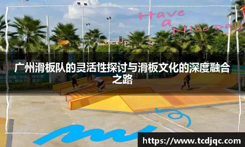 广州滑板队的灵活性探讨与滑板文化的深度融合之路